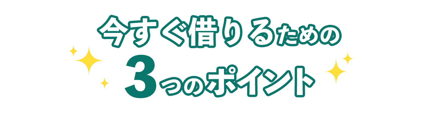今すぐ借りるための3つのポイント